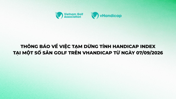 Hiệp hội Golf Việt Nam và vHandicap tạm dừng tính Handicap Index tại 4 sân golf từ ngày 7/9