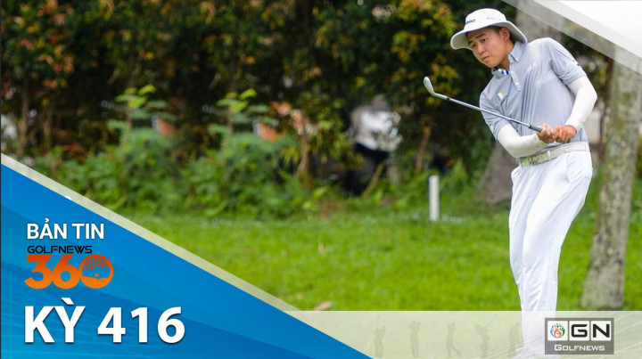 Bản tin GolfNews 360 – Kỳ 416