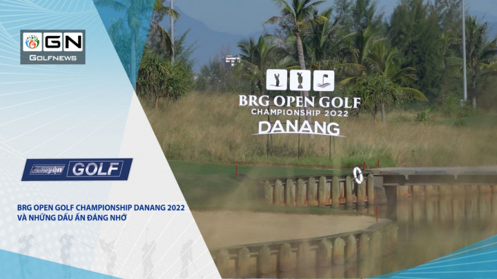 Chuyên golf 103: BRG Open Golf Championship Đà Nẵng 2022 và những dấu ấn đáng nhớ