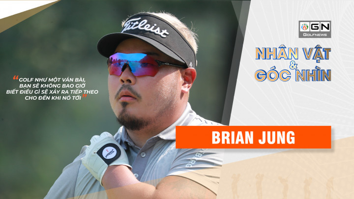 Nhân vật & góc nhìn: Brian Jung - Golf như một ván bài, bạn sẽ không bao giờ biết điều gì sẽ xảy ra tiếp theo cho đến khi nó tới