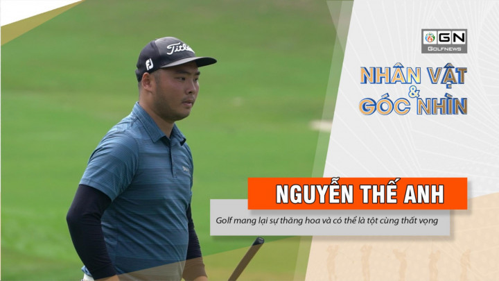 Nguyễn Thế Anh: Golf mang lại sự thăng hoa và có thể là tột cùng thất vọng