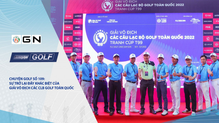 Chuyện golf 109: Sự trở lại đầy khác biệt của giải Vô địch Các CLB golf Toàn quốc 2022 – Tranh cúp T99